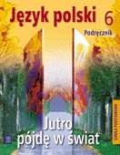 Jutro pójdę w świat. Podręcznik do kształcenia literackiego, kulturowego i językowego dla klasy 6 sz