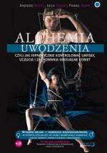 Alchemia uwodzenia, czyli jak hipnotycznie kontrolować umysły, uczucia i zachowania seksualne kobiet