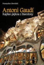 Antoni Gaudi. Kapłan piękna z Barcelony