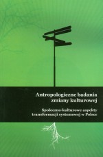 Antropologiczne badania zmiany kulturowej. Społeczno-kulturowe aspekty transformacji systemowej...