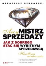 Arcymistrz sprzedaży Jak z dobrego stać się wybitnym sprzedawcą