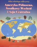 Atlas młodego odkrywcy. Ameryka Północna, Środkowy Wschód i Azja Centralna