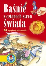 Baśnie z czterech stron świata. 30 najpiękniejszych opowieści