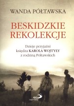 Beskidzkie rekolekcje. Dzieje przyjaźni księdza Karola Wojtyły z rodziną Półtawskich