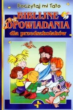 Biblijne opowiadania dla przedszkolaków. Poczytaj mi Tato