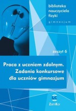 Biblioteka nauczyciela fizyki. Gimnazjum, zeszyt 6. Praca z uczniem zdolnym. Zadania konkursowe