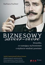 Biznesowy savoir-vivre. Wszystko, co szanujący się biznesmen o etykiecie wiedzieć powinien