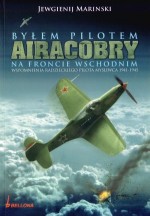 BYŁEM PILOTEM AIRACOBRY NA FRONCIE WSCHO DNIM 1941-1945 BELLONA 9788311116245