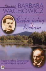 Ciebie jedną kocham. Tropami Stefana Żeromskiego w "najściślejszej ojczyźnie"