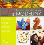 Cuda z modeliny. Biżuteria, figurki, ozdoby, obrazki. Techniki, materiały, pomysły