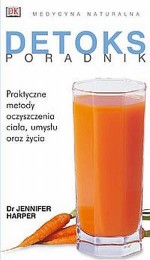 Detoks - poradnik.Praktyczne metody oczyszczania ciała, umysłu oraz życia. Medycyna naturalna