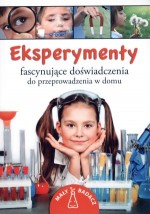 Eksperymenty. Fascynujące doświadczenia do przeprowadzenia w domu