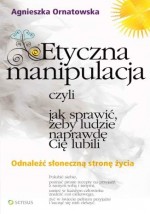 Etyczna manipulacja, czyli jak sprawić, żeby ludzie naprawdę Cię lubili