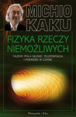 Fizyka rzeczy niemożliwych. Fazery, Pola siłowe, Teleportacja i Podróże w czasie