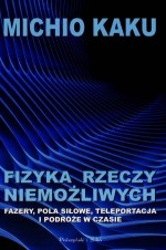 Fizyka rzeczy niemożliwych. Fazery, pola siłowe, teleportacja i podróże w czasie