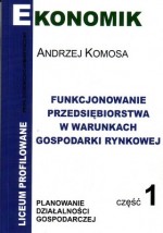 Funkcjonowanie przedsiębiorstwa w warunkach gospodarki rynkowej. Liceum profilowane, część 1. Podr.