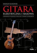 Gitara elektryczna i basowa. Samodzielne wykonanie, regulacja i naprawa instrumentu