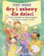 Gry i zabawy dla dzieci. Setki pomysłów na udane przyjęcie dla dzieci w wieku 2-12 lat