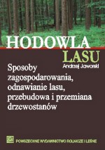 Hodowla lasu. Tom 1. Sposoby zagospodarowania, odnawianie lasu, przebudowa i przemiana drzewostanów