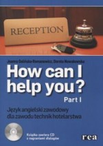 How can I help you? Język angielski zawodowy dla zawodu technik hotelarstwa. Kl.1-3.Podręcznik.Cz. I