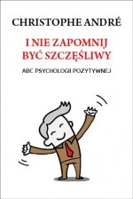 I nie zapomnij być szczęśliwy. ABC psychologii pozytywnej