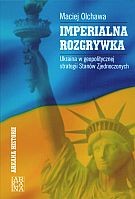 Imperialna rozgrywka. Ukraina w geopolitycznej strategii Stanów Zjednoczonych