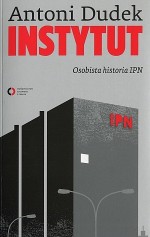 Instytut. Osobista historia IPN