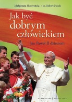 Jak być dobrym człowiekiem. Jan Paweł II dzieciom