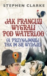 Jak Francuzi wygrali pod Waterloo (a przynajmniej tak im się wydaje)