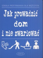 Jak prowadzić dom i nie zwariować. Szkoła przetrwania dla mężczyzn