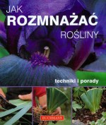 Jak rozmnażać rośliny. Techniki i porady