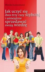 Jak uczyć się dwa-trzy razy szybciej i umiejętnie sprzedawać swoją wiedzę