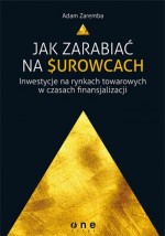 Jak zarabiać na surowcach. Inwestycje na rynkach towarowych w czasach finansjalizacji