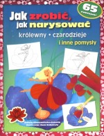 Jak zrobić, jak narysować. Królewny, czarodzieje i inne pomysły