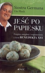 Jeść po papiesku. Przepisy, anegdoty i wspomnienia z życia Benedykta XVI