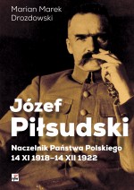 Józef Piłsudski. Naczelnik Państwa Polskiego 14 XI 1918-14 XII 1922