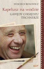 Kapelusz na wodzie. Gawędy o księdzu Tischnerze