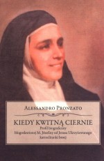 Kiedy kwitną ciernie. Profil biograficzny błogosławionej M. Józefiny od Jezusa Ukrzyżowanego karmelitanki bosej