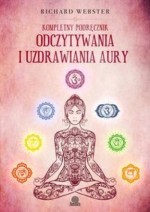 Kompletny podręcznik odczytywania i uzdrawiania aury