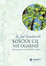 Kościół Cię nie ogarnie. Rozważania na niedziele i święta