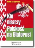 Kto niszczy Polskość na Białorusi