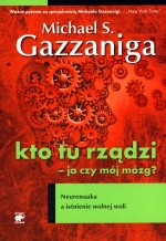 Kto tu rządzi - ja czy mój mózg? Neuronauka a istnienie wolnej woli