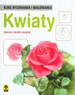 Kwiaty. Kurs rysowania i malowania