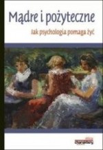 Mądre i pożyteczne. Jak psychologia pomaga żyć