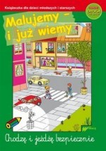 Malujemy - i już wiemy. Chodzę i jeżdżę bezpiecznie. Książeczka dla dzieci młodszych i starszych