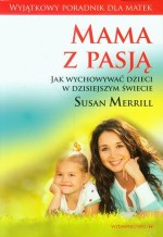 Mama z pasją. Jak wychowywać dzieci w dzisiejszym świecie