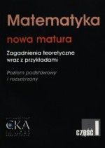 Matematyka. Nowa matura. Zagadnienia teoretyczne wraz z przykładami część I