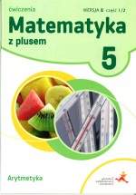 Matematyka z plusem. Klasa 5. Szkoła podst. Matematyka. Ćwiczenia, wersja B. Arytmetyka