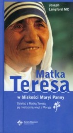 Matka Teresa w bliskości Maryi Panny. Dzieląc z Matką Teresą jej mistyczną więź z Maryją