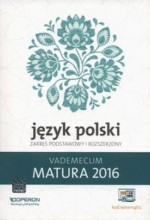 Matura 2016. Vademecum. Język polski. Zakres podstawowy i rozszerzony